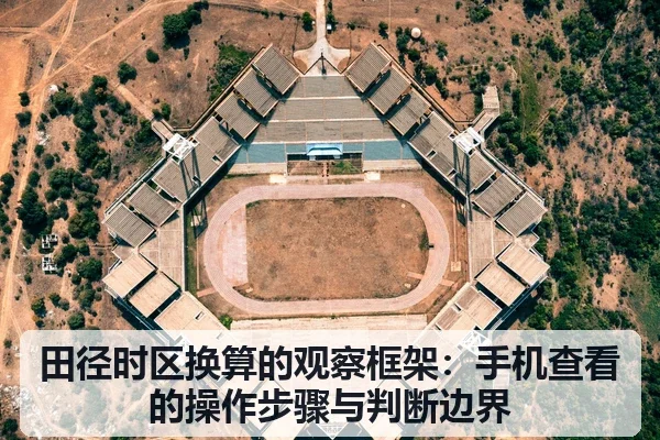 田径时区换算的观察框架:手机查看的操作步骤与判断边界
